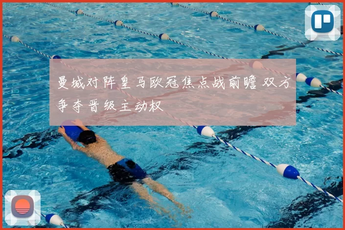 曼城对阵皇马欧冠焦点战前瞻 双方争夺晋级主动权