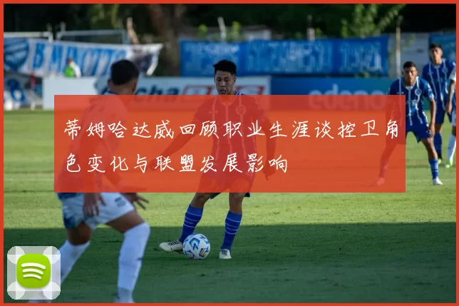 蒂姆哈达威回顾职业生涯谈控卫角色变化与联盟发展影响