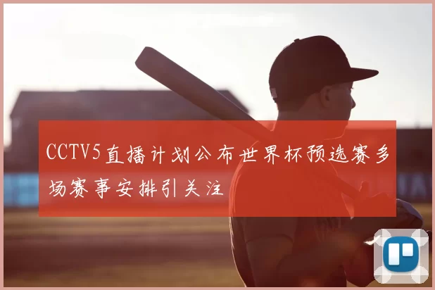 CCTV5直播计划公布世界杯预选赛多场赛事安排引关注