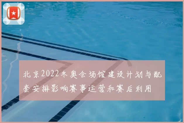 北京2022冬奥会场馆建设计划与配套安排影响赛事运营和赛后利用