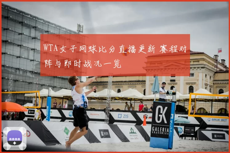 WTA女子网球比分直播更新 赛程对阵与即时战况一览