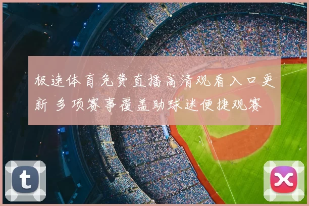 极速体育免费直播高清观看入口更新 多项赛事覆盖助球迷便捷观赛