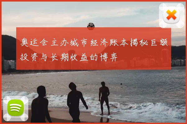 奥运会主办城市经济账本揭秘巨额投资与长期收益的博弈