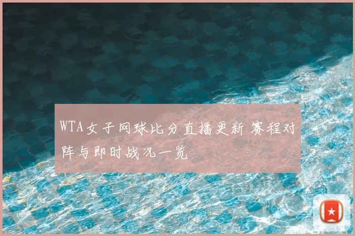 WTA女子网球比分直播更新 赛程对阵与即时战况一览