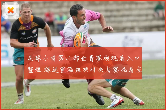 足球小将第二部世青赛线观看入口整理 球迷重温经典对决与赛况看点