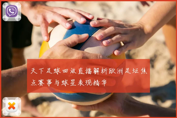 天下足球回放直播解析欧洲足坛焦点赛事与球星表现精华