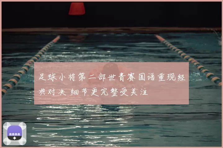 足球小将第二部世青赛国语重现经典对决 细节更完整受关注