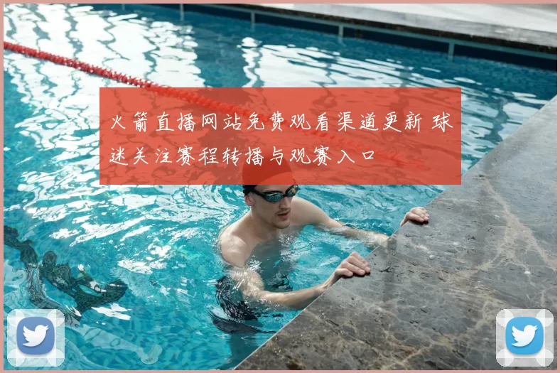 火箭直播网站免费观看渠道更新 球迷关注赛程转播与观赛入口