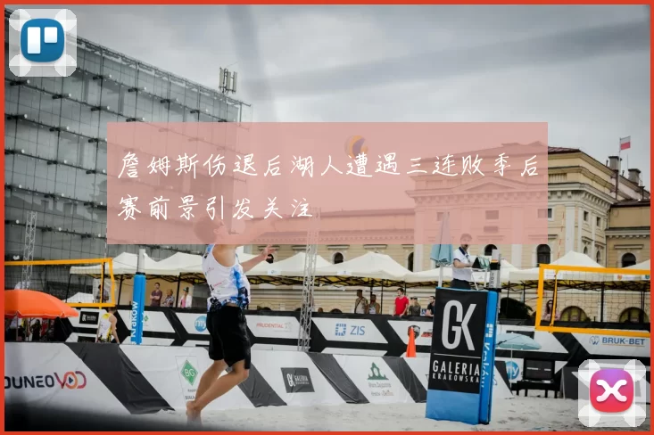 詹姆斯伤退后湖人遭遇三连败季后赛前景引发关注