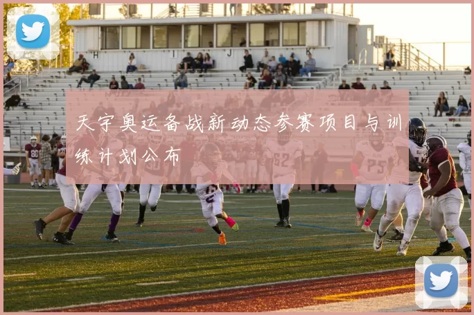 天宇奥运备战新动态参赛项目与训练计划公布